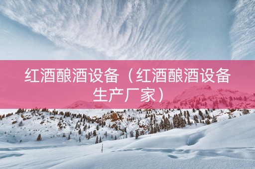 红酒酿酒设备（红酒酿酒设备生产厂家）