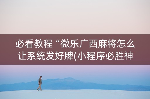 必看教程“微乐广西麻将怎么让系统发好牌(小程序必胜神器)