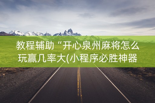 教程辅助“开心泉州麻将怎么玩赢几率大(小程序必胜神器)