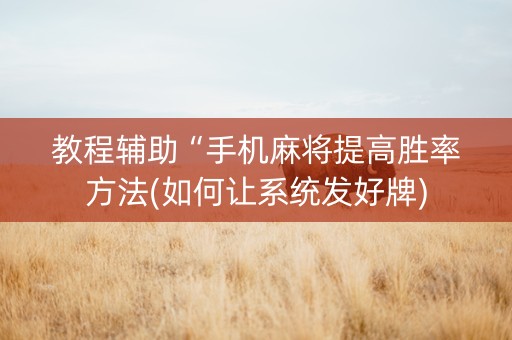 教程辅助“手机麻将提高胜率方法(如何让系统发好牌)