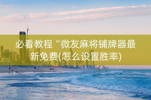 必看教程“微友麻将铺牌器最新免费(怎么设置胜率)