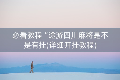 必看教程“途游四川麻将是不是有挂(详细开挂教程)