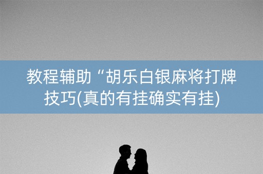 教程辅助“胡乐白银麻将打牌技巧(真的有挂确实有挂)