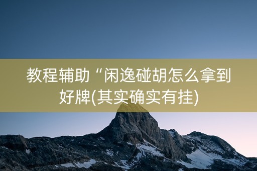 教程辅助“闲逸碰胡怎么拿到好牌(其实确实有挂)