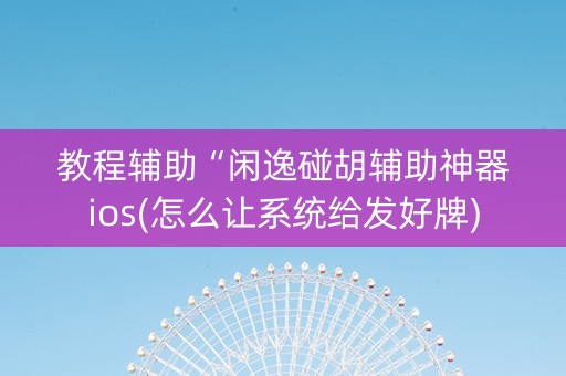 教程辅助“闲逸碰胡辅助神器ios(怎么让系统给发好牌)