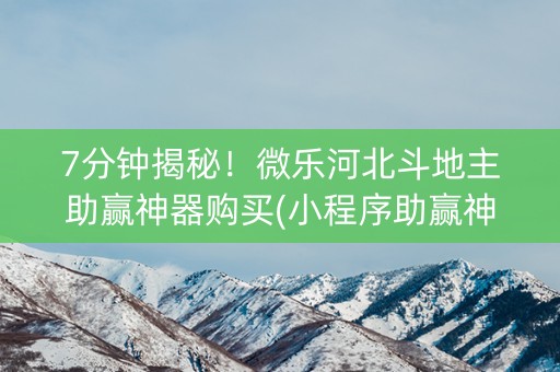 7分钟揭秘！微乐河北斗地主助赢神器购买(小程序助赢神器)