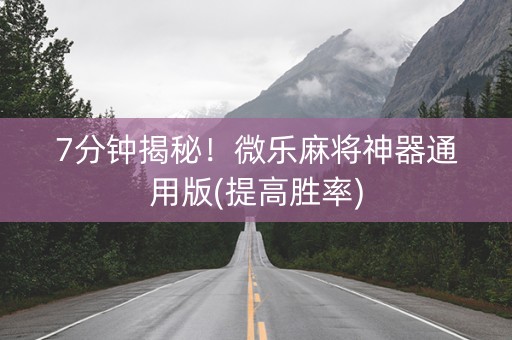 7分钟揭秘！微乐麻将神器通用版(提高胜率)