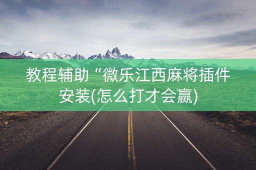 教程辅助“微乐江西麻将插件安装(怎么打才会赢)