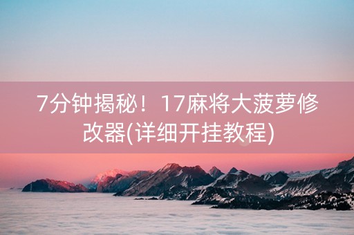 7分钟揭秘！17麻将大菠萝修改器(详细开挂教程)