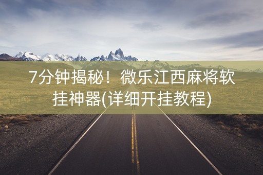 7分钟揭秘！微乐江西麻将软挂神器(详细开挂教程)
