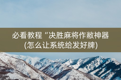 必看教程“决胜麻将作敝神器(怎么让系统给发好牌)
