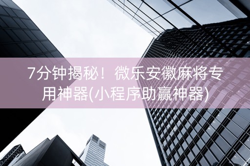 7分钟揭秘！微乐安徽麻将专用神器(小程序助赢神器)