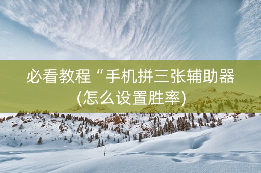 必看教程“手机拼三张辅助器(怎么设置胜率)