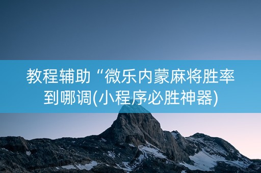 教程辅助“微乐内蒙麻将胜率到哪调(小程序必胜神器)