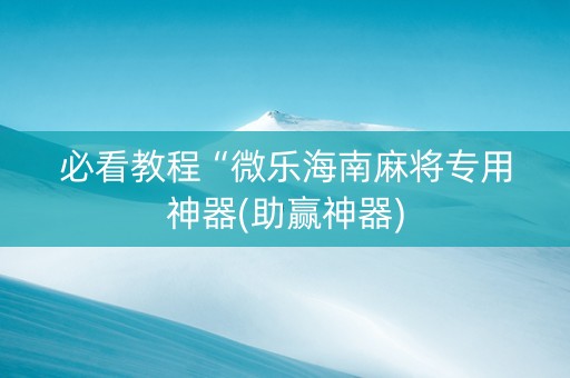 必看教程“微乐海南麻将专用神器(助赢神器)