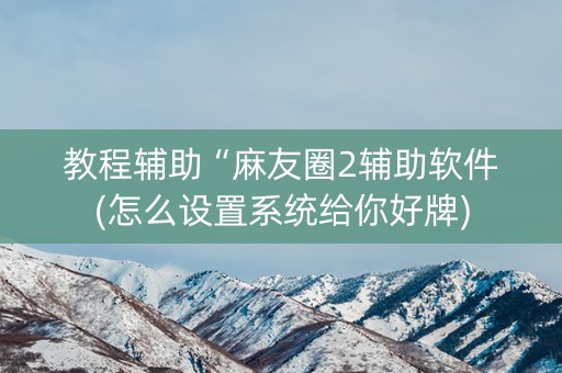 教程辅助“麻友圈2辅助软件(怎么设置系统给你好牌)