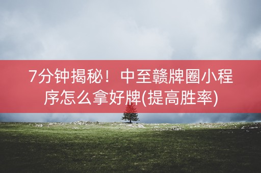 7分钟揭秘！中至赣牌圈小程序怎么拿好牌(提高胜率)