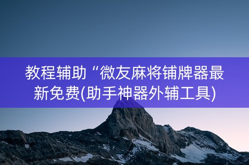教程辅助“微友麻将铺牌器最新免费(助手神器外辅工具)