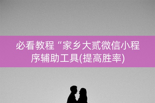 必看教程“家乡大贰微信小程序辅助工具(提高胜率)