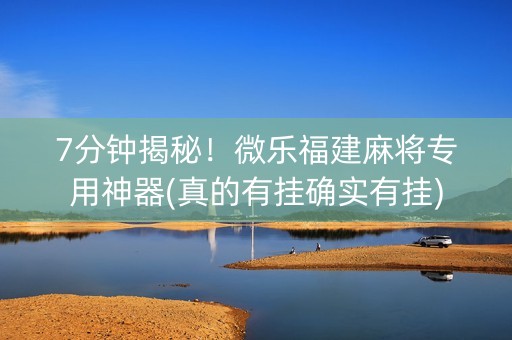 7分钟揭秘！微乐福建麻将专用神器(真的有挂确实有挂)