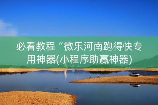 必看教程“微乐河南跑得快专用神器(小程序助赢神器)