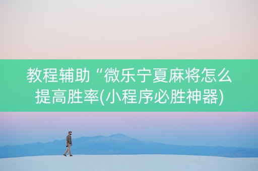 教程辅助“微乐宁夏麻将怎么提高胜率(小程序必胜神器)