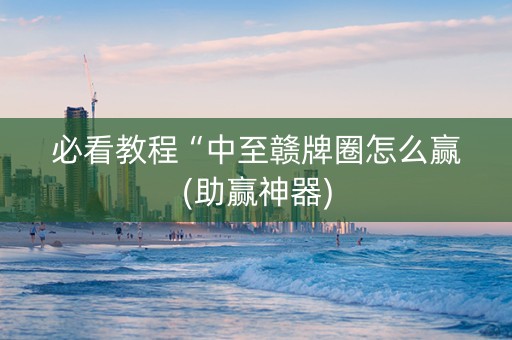必看教程“中至赣牌圈怎么赢(助赢神器)