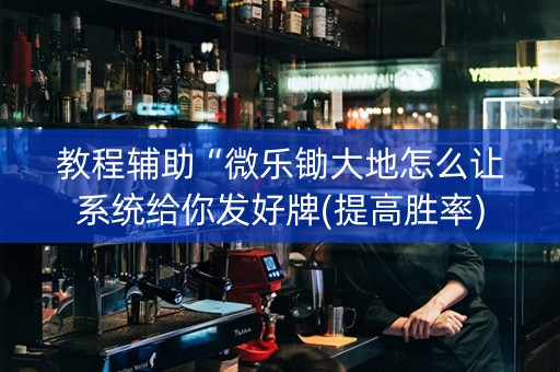 教程辅助“微乐锄大地怎么让系统给你发好牌(提高胜率)