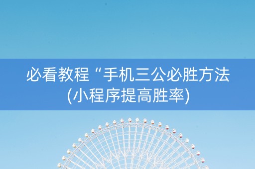 必看教程“手机三公必胜方法(小程序提高胜率)