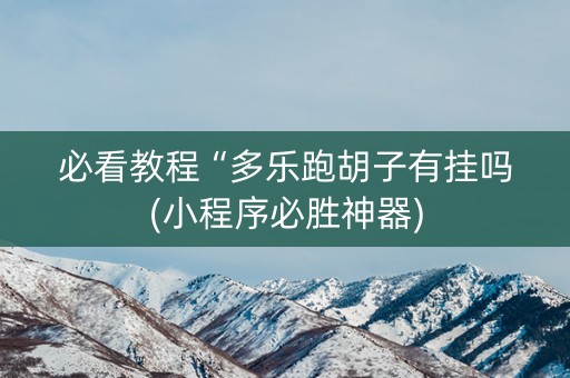 必看教程“多乐跑胡子有挂吗(小程序必胜神器)
