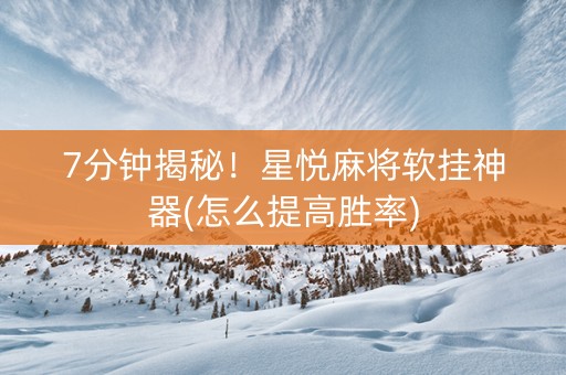 7分钟揭秘！星悦麻将软挂神器(怎么提高胜率)