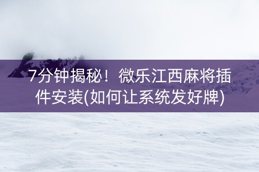 7分钟揭秘！微乐江西麻将插件安装(如何让系统发好牌)