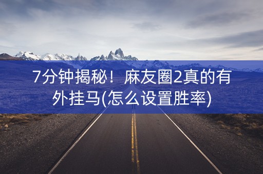 7分钟揭秘！麻友圈2真的有外挂马(怎么设置胜率)