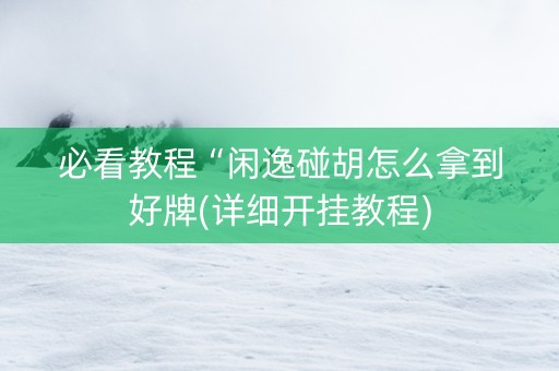 必看教程“闲逸碰胡怎么拿到好牌(详细开挂教程)