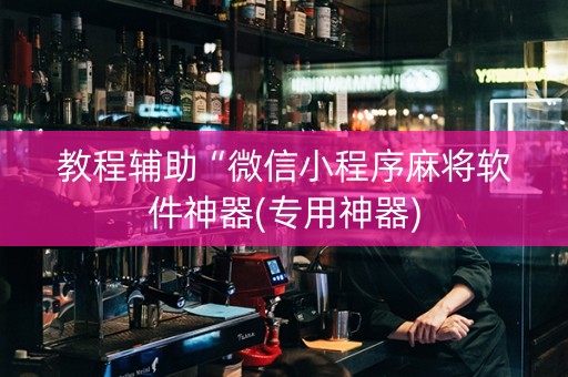 教程辅助“微信小程序麻将软件神器(专用神器)