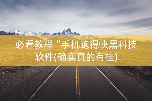 必看教程“手机跑得快黑科技软件(确实真的有挂)