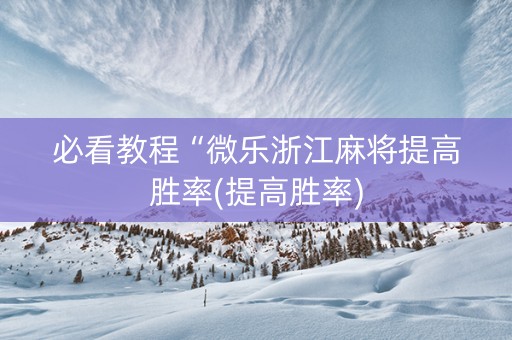 必看教程“微乐浙江麻将提高胜率(提高胜率)