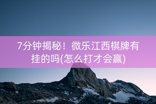 7分钟揭秘！微乐江西棋牌有挂的吗(怎么打才会赢)