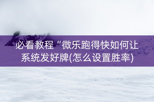 必看教程“微乐跑得快如何让系统发好牌(怎么设置胜率)