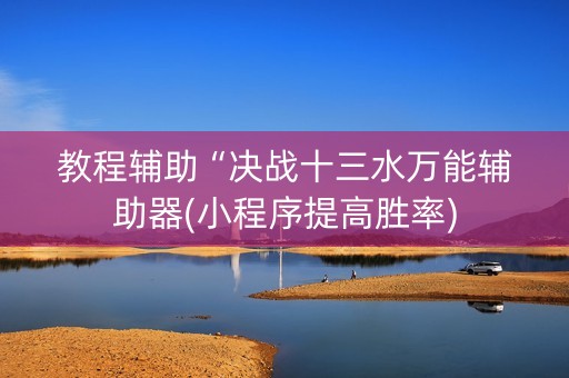 教程辅助“决战十三水万能辅助器(小程序提高胜率)