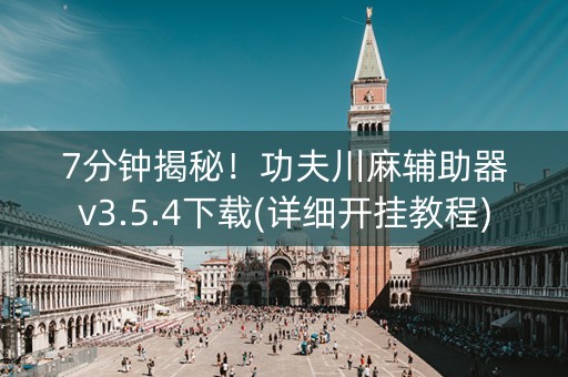 7分钟揭秘！功夫川麻辅助器v3.5.4下载(详细开挂教程)