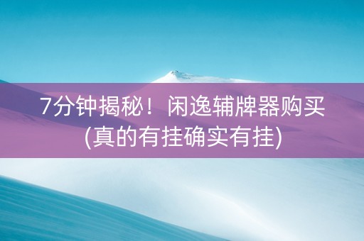 7分钟揭秘！闲逸辅牌器购买(真的有挂确实有挂)
