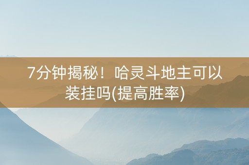 7分钟揭秘！哈灵斗地主可以装挂吗(提高胜率)