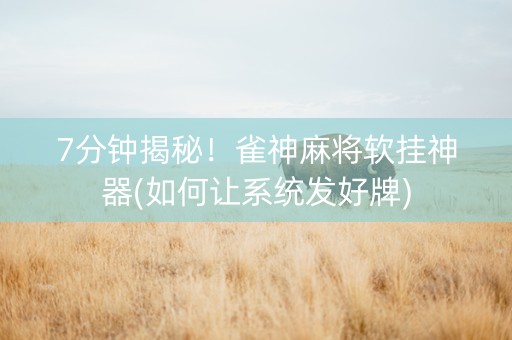 7分钟揭秘！雀神麻将软挂神器(如何让系统发好牌)