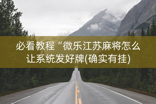 必看教程“微乐江苏麻将怎么让系统发好牌(确实有挂)