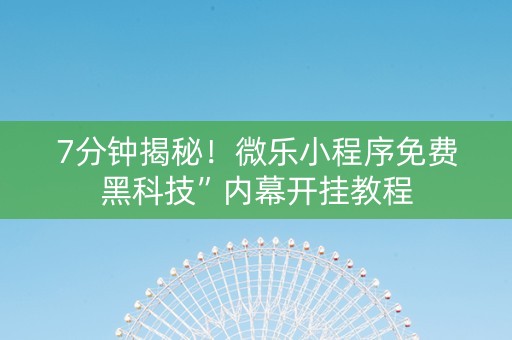 7分钟揭秘！微乐小程序免费黑科技”内幕开挂教程