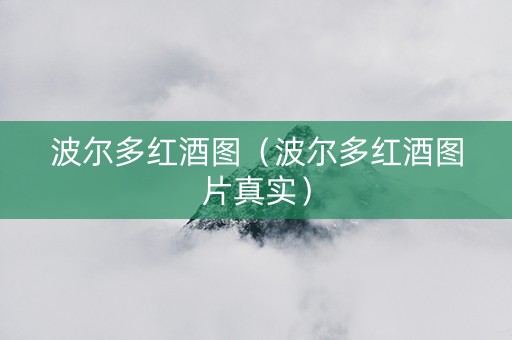 波尔多红酒图（波尔多红酒图片真实）