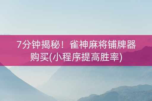 7分钟揭秘！雀神麻将铺牌器购买(小程序提高胜率)