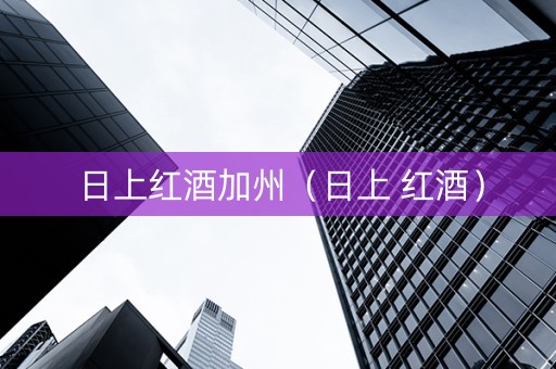 日上红酒加州（日上 红酒）