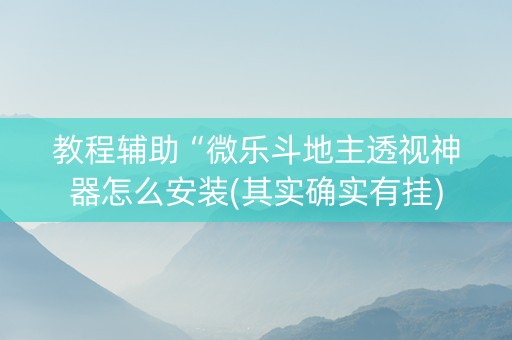 教程辅助“微乐斗地主透视神器怎么安装(其实确实有挂)